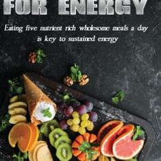 Eating for Energy: Eating Five Nutrient Rich Wholesome Meals a Day Is Key to Sustained Energy
