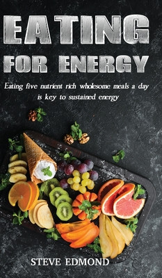 Eating for Energy: Eating Five Nutrient Rich Wholesome Meals a Day Is Key to Sustained Energy