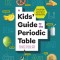 A Kids&#039; Guide to the Periodic Table: Everything You Need to Know about the Elements