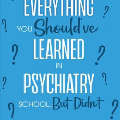 Everything You Should've Learned in Psychiatry School, But Didn't