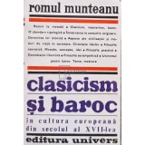 Romul Munteanu - Clasicism si baroc in cultura europeana din secolul al XVII-lea, partea I (Editia: 1981)