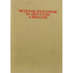 Dictionar Enciclopedic De Arta Veche A Romaniei - Radu Florescu, Hadrian Daicoviciu, Lucian Rosu ,557681