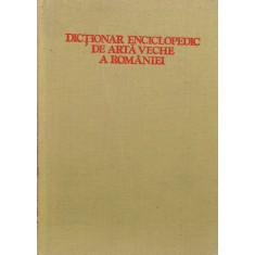 Dictionar Enciclopedic De Arta Veche A Romaniei - Radu Florescu, Hadrian Daicoviciu, Lucian Rosu ,557681