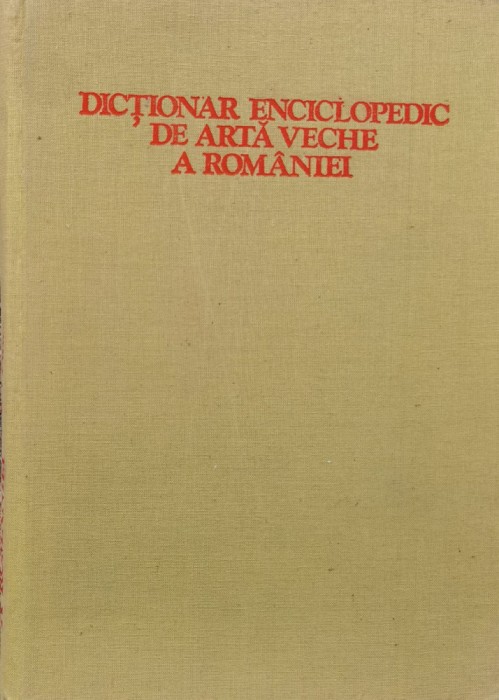 Dictionar Enciclopedic De Arta Veche A Romaniei - Radu Florescu, Hadrian Daicoviciu, Lucian Rosu ,557681