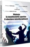 Violenta la manifestarile sportive. O abordare interdisciplinara - Florin Sandu, Tudorel Badea Butoi, Mioara Ketty Guiu, Eugen Colita, Alexandru Butoi