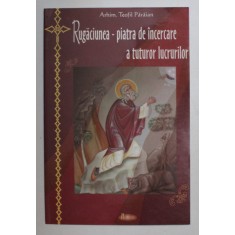 RUGACIUNEA - PIATRA DE INCERCARE A TUTUROR LUCRURILOR de ARHIM. TEOFIL PARAIAN , 2006