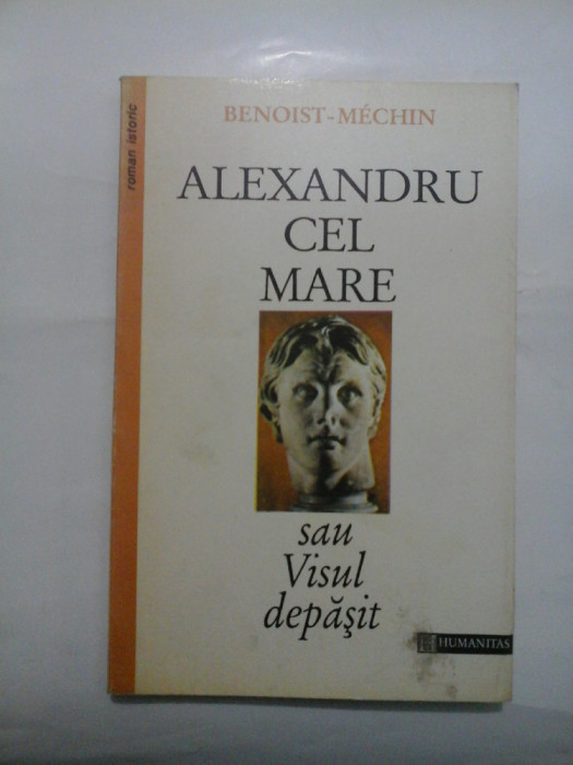 ALEXANDRU CEL MARE sau VISUL DEPASIT (356-323 inainte de Cristos) - BENOIST-MECHIN