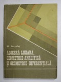 ALGEBRA LINIARA , GEOMETRIE ANALITICA SI GEOMETRIE DIFERENTIATA de M. ROSCULET