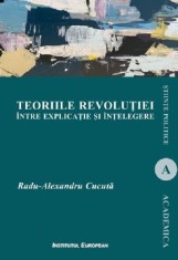 Teoriile revolutiei intre explicatie si intelegere - Radu-Alexandru Cucuta - Institutul European