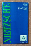 Noi, filologii. Editura Dacia, 1994 - Friedrich Nietsche, Friedrich Nietzsche