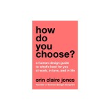 How Do You Choose?: A Human Design Guide to What's Best for You at Work, in Love, and in Life