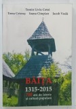 BAITA 1315-2015 , 700 ANI DE ISTORIE SI CULTURA POPULARA de TOMIN LIVIU COTOI ... IACOB VODA , 2015 , DEDICATIE*