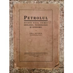 Petrolul, Studiu Fizic, Chimic, Geologic, Tehnologic Si Econo - Emil Severin , A384