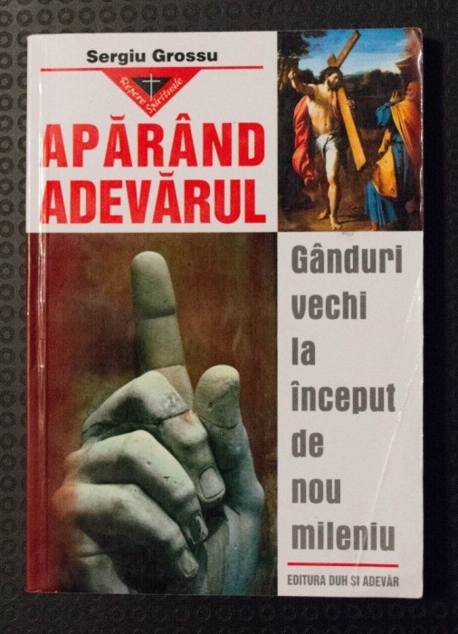 Sergiu Grossu - Apăr&acirc;nd adevărul. G&acirc;nduri vechi la &icirc;nceput de nou mileniu