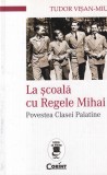 Tudor Visan-Miu - La scoala cu Regele Mihai. Povestea Clasei Palatine