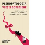 Psihopatologia vietii cotidiene. Despre uitare, greseli de vorbire, superstitie si eroare - Sigmund Freud