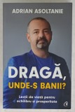 DRAGA , UNDE - S BANII ? , LECTII DE VIATA PENTRU ECHILIBRU SI PROSPERITATE de ADRIAN ASOLTANIE , 2021, DEDICATIE *