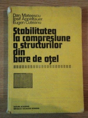 STABILITATEA LA COMPRESIUNE A STRUCTURILOR DIN BARE DE OTEL de DAN MATEESCU , IOSIF APPELTAUER , EUGEN CUTEANU , 1980 foto