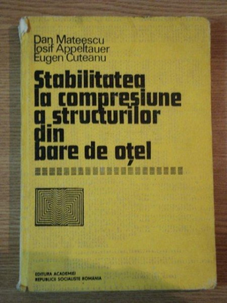 STABILITATEA LA COMPRESIUNE A STRUCTURILOR DIN BARE DE OTEL de DAN MATEESCU , IOSIF APPELTAUER , EUGEN CUTEANU , 1980