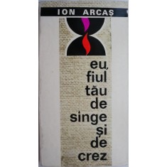 Eu, fiul tau de sange si crez (Reportaj liric) &ndash; Ion Arcas