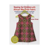 Sewing for children with African wax print fabric: 25 stylish and vibrant garments, accessories, and homewares for babies to 5-year-olds