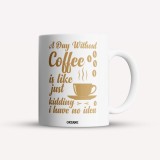 Cana alba personalizata A day without coffee is like just kidding I have no idea, INOVATIX&reg;. 330ml, Oem
