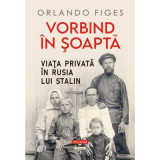 Vorbind in soapta. Viata privata in Rusia lui Stalin - Orlando Figes