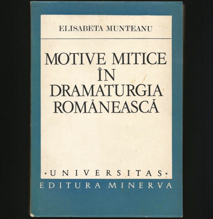 MOTIVE MITICE / MITOLOGICE &Icirc;N DRAMATURGIA ROM&Acirc;NEASCĂ - ELISABETA MUNTEANU