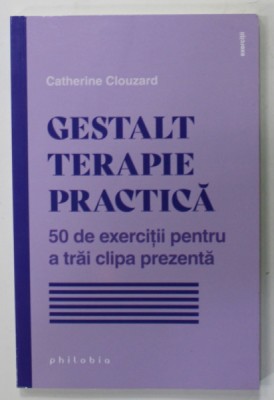 GESTALT TERAPIE PRACTICA de CATHERINE CLOUZARD , 50 DE EXERCITII PENTRU A TRAI CLIPA PREZENTA , 2023 foto