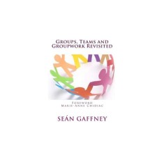 Groups, Teams and Groupwork Revisited: A Theory, Methodology and Practice for the 21st Century