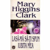 Mary Higgins Clark - Lasa-ma sa-ti spun iubita mea - 132307