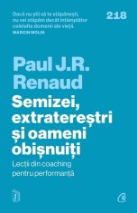 Semizei, Extraterestri Si Oameni Obisnuiti. Lectii Din Coaching Pentru Performanta, Paul J.R. Renaud - Editura Curtea Veche