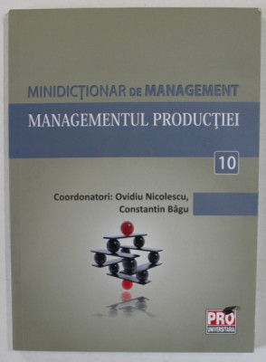 MINIDICTIONAR DE MANAGEMENT ( 10) , MANAGEMENTUL PRODUCTIEI , coordonatori OVIDIU NICOLESCU si CONSTANTIN BAGU , 2011 foto