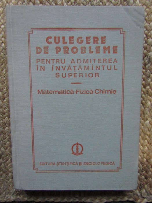 CULEGERE DE PROBLEME PENTRU ADMITEREA IN MATEMATICA - FIZICA - CHIMIE