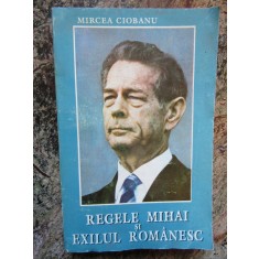 REGELE MIHAI SI EXILUL ROMANESC- MIRCEA CIOBANU