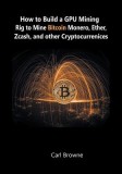 How to Build a Gpu Mining Rig to Mine Bitcoin, Monero, Ether, Zcash, and Other Cryptocurrenices