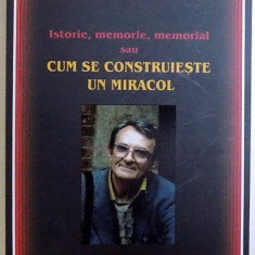 ISTORIE , MEMORIE , MEMORIAL SAU CUM SE CONSTRUIESTE UN MIRACOL de ROMULUS RUSAN , 2017