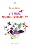 A fi mama, misiune imposibila? - Maryse Vaillant