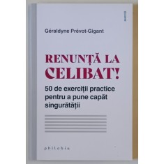 RENUNTA LA CELIBAT , 50 DE EXERCITII PRACTICE PENTRU A PUNE CAPAT SINGURATATII de GERALDYNE PREVOT - GIGANT , 2022