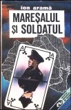Maresalul si Soldatul - Ion Arama, Editura Militara 1992, Carte Istorie, Limba Romana, 314 Pagini
