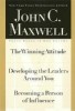 John C. Maxwell, Three Books in One Volume: The Winning Attitude/Developing the Leaders Around You/Becoming a Person of Influence