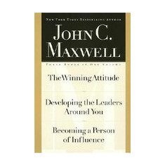 John C. Maxwell, Three Books in One Volume: The Winning Attitude/Developing the Leaders Around You/Becoming a Person of Influence