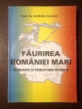 Prof. Dr. Dumitru Bălăeț (dedicație) - Făurirea Rom&acirc;niei Mari - &icirc;n imagini și comentarii istorice