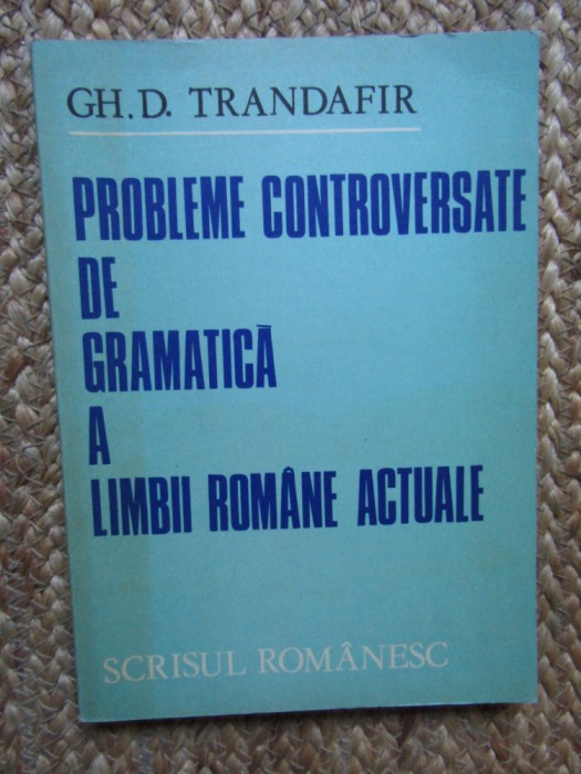 PROBLEME CONTROVERSATE DE GRAMATICA A LIMBII ROMANE ACTUALE-GH.D. TRANDAFIR