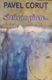 Sa vii ca o parere... - Pavel Corut - Roman, Editura Taracart, 2001, 287 pagini