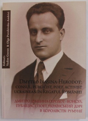 DMYTRO IVASINA - HERODOT : CONSUL , PUBLICIST , POET , ACTIVIST UCRAINEAN IN REGATUL ROMANIEI , editori VADIM GUZUN si OLAG POROHIVSKA - ANDRICI , 201 foto