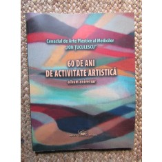 CENACLUL DE ARTE PLASTICE AL MEDICILOR ION TUCULESCU , 60 DE ANI DE ACTIVITATE ARTISTICA , ALBUM ANIVERSAR , 2016