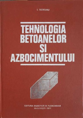 TEHNOLOGIA BETOANELOR SI AZBOCIMENTULUI-I. TEOREANU foto