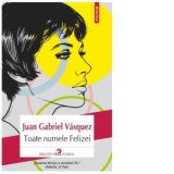 Toate numele Felizei - Juan Gabriel Vasquez, Marin Malaicu-Hondrari