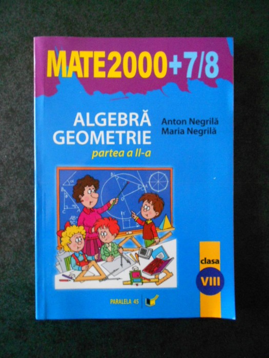 ANTON NEGRILA - ALGEBRA, GEOMETRIE partea a II-a, clasa a VIII-a (2007-2008)